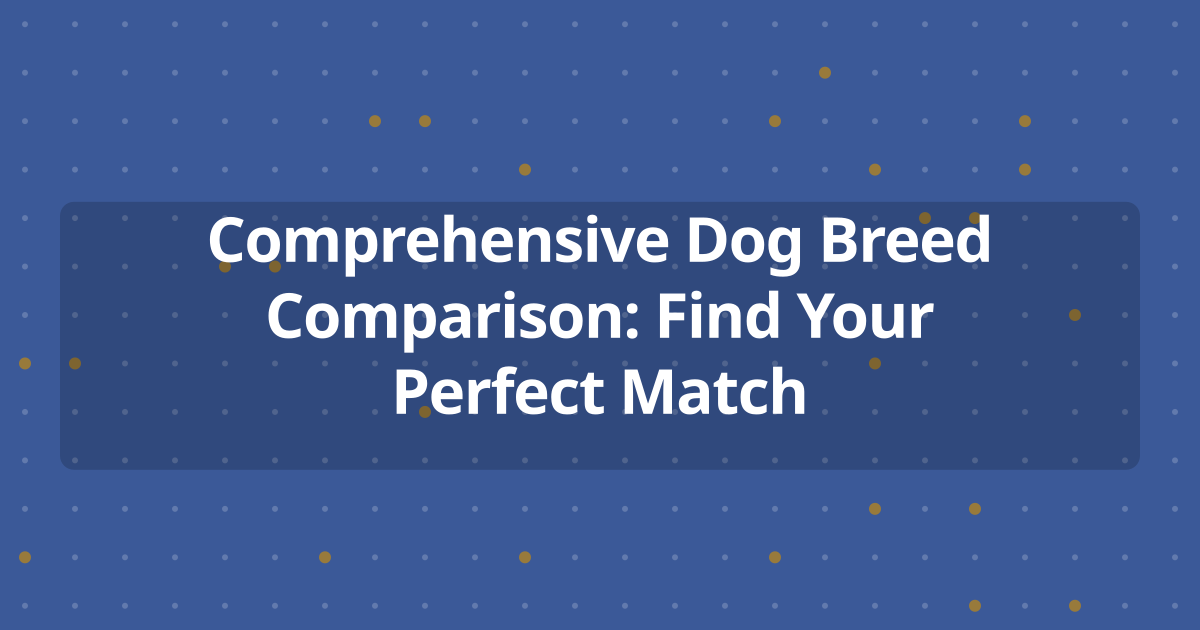 Comprehensive Dog Breed Comparison: Find Your Perfect Match