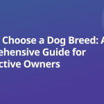 How to Choose a Dog Breed: A Comprehensive Guide for Prospective Owners