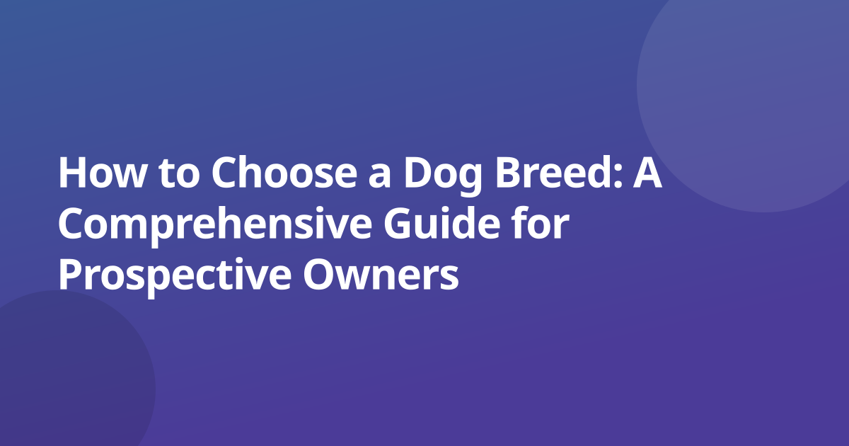 How to Choose a Dog Breed: A Comprehensive Guide for Prospective Owners
