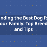 Finding the Best Dog for Your Family: Top Breeds and Tips